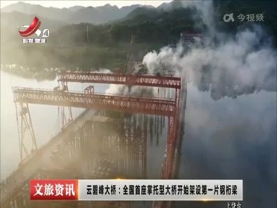 云碧峰大桥：全国首座掌托型大桥开始架设第一片钢桁梁