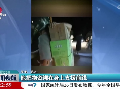 【英雄，英雄！】他把物资绑在身上支援前线