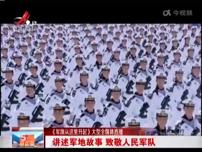 【《军旗从这里升起》大型全媒体直播】讲述军地故事 致敬人民军队