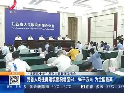 【“江西这十年”系列主题新闻发布会】我省人均住房建筑面积增至54.96平方米 为全国最高