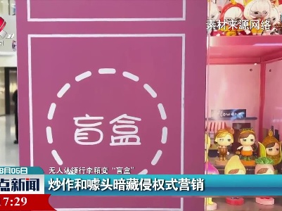 【无人认领行李箱变 “盲盒”】炒作和嘘头暗藏侵权式营销