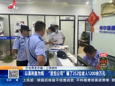 【打击养老诈骗】上饶信州：以高利息为饵 “皮包公司”骗了252位老人1200余万元