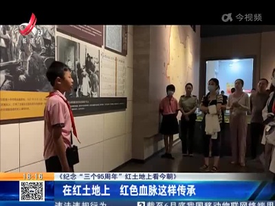 【纪念“三个95周年”红土地上看今朝】在红土地上 红色血脉这样传承