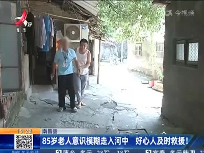 南昌县：85岁老人意识模糊走入河中 好心人及时救援！