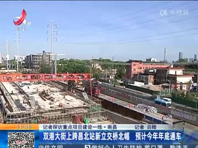 【记者探访重点项目建设一线】南昌：双港大街上跨昌北站新立交桥北幅 预计今年年底通车