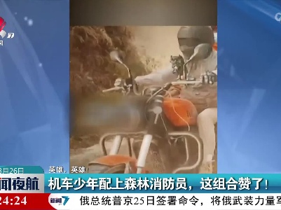 【英雄，英雄！】机车少年配上森林消防员，这组合赞了！