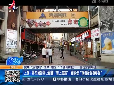 【聚焦“放管服”改革 曝光“怕慢假庸散”·直击营商环境】上饶：停车场禁停让商铺“雪上加霜” 商家说“抱着金饭碗要饭”