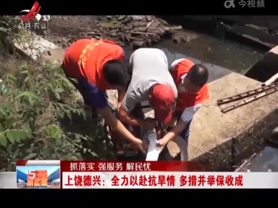 【抓落实 强服务 解民忧】上饶德兴：全力以赴抗旱情 多措并举保收成