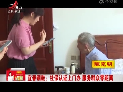 宜春铜鼓：社保认证上门办 服务群众零距离
