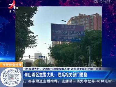 【《热线曝光台：交通指示牌模糊看不清 市民望更换》反馈】南昌·青山湖区交警大队：联系相关部门更换