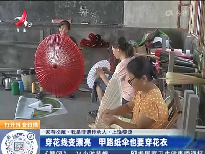 【家有收藏·我是非遗传承人】上饶婺源：穿花线变漂亮 甲路纸伞也要穿花衣