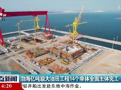 渤海亿吨级大油田工程14个单体全面主体完工