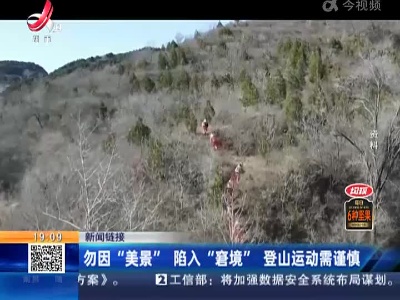 【新闻链接】勿因“美景”陷入“窘境” 登山运动需谨慎