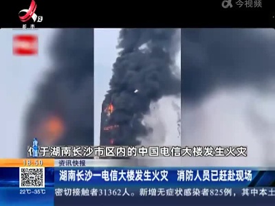 湖南长沙一电信大楼发生火灾 消防人员已赶赴现场