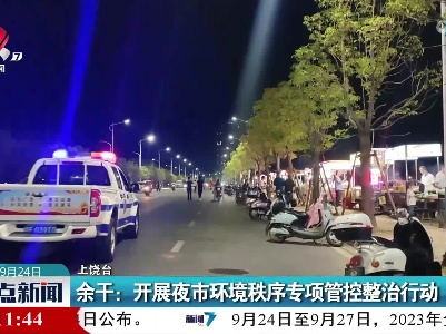 余干：开展夜市环境秩序专项管控整治行动