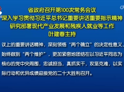 省政府召开第100次常务会议 深入学习贯彻习近平总书记重要讲话重要指示精神 研究部署现代产业发展和残疾人就业等工作 叶建春主持