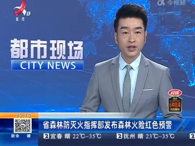 省森林防灭火指挥部发布森林火险红色预警