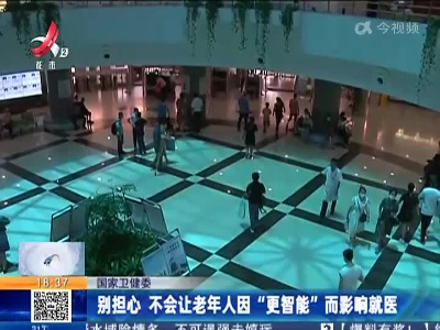 国家卫健委：别担心 不会让老年人因“更智能”而影响就医