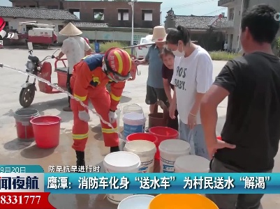 【防旱抗旱进行时】鹰潭：消防车化身“送水车” 为村民送水“解渴”