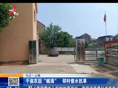 九江·上饶：千亩农田“喊渴” 邻村借水抗旱