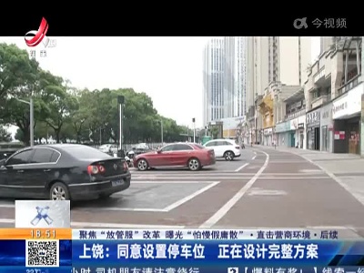 【聚焦“放管服”改革 曝光“怕慢假庸散”·直击营商环境·后续】上饶：同意设置停车位 正在设计完整方案