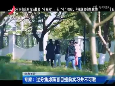 热点关注——实习前置 大学生实习越来越早越来越“卷”