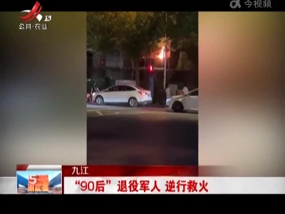 九江：“90后”退役军人 逆行救火
