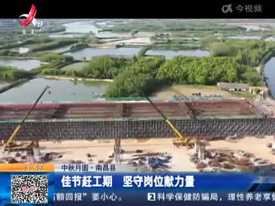 【中秋月圆】南昌县：佳节赶工期 坚守岗位献力量