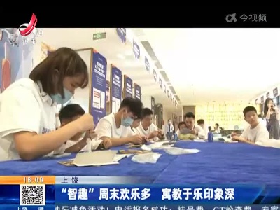 上饶：“智趣”周末欢乐多 寓教于乐印象深