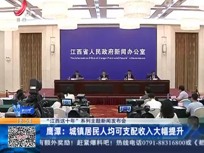 【“江西这十年”系列主题发布会】鹰潭：城镇居民人均可支配收入大幅提升
