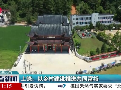 【乡村振兴进行时】上饶：以乡村建设推进共同富裕