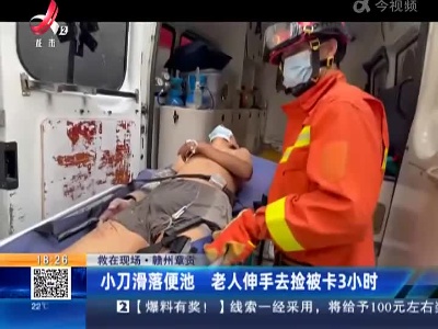 【救在现场】赣州章贡：小刀滑落便池 老人伸手去捡被卡3小时