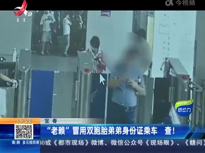 宜春：“老赖”冒用双胞胎弟弟身份证乘车 查！