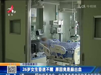 【中国脑健康日】26岁女生昏迷不醒 原因竟是脑出血