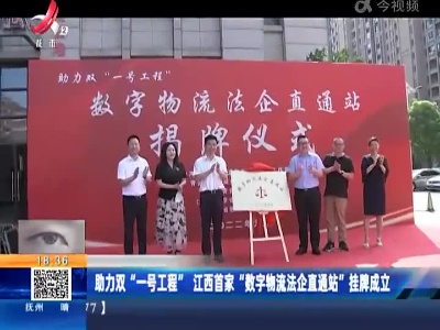 助力双“一号工程” 江西首家“数字物流法企直通站”挂牌成立