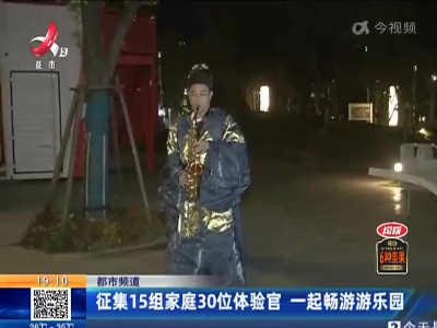 【都市频道】征集15组家庭30位体验官 一起畅游游乐园