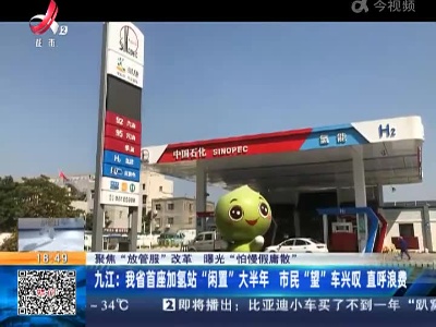【聚焦“放管服”改革 曝光“怕慢假庸散”】九江：我省首座加氢站“闲置”大半年 市民“望”车兴叹 直呼浪费
