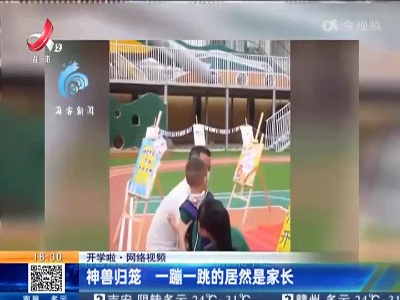 【开学啦·网络视频】神兽归笼 一蹦一跳的居然是家长