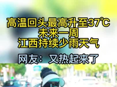 高温回头最高达37℃！未来一周江西持续少雨天气