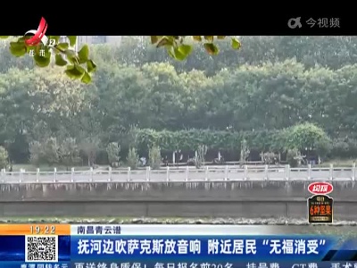 南昌青云谱：抚河边吹萨克斯放音响 附近居民“无福消受”