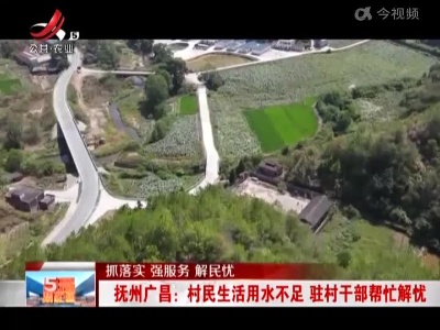 【抓落实 强服务 解民忧】抚州广昌：村民生活用水不足 驻村干部帮忙解忧