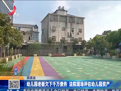 南昌县：幼儿园老板欠下千万债务 法院现场评估幼儿园资产