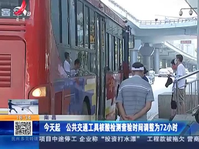 南昌：今天起 公共交通工具核酸检测查验时间调整为72小时