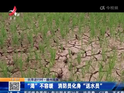 【抗旱进行时】赣州南康：“渴”不容缓 消防员化身“送水员”