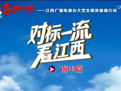 本台新闻频道明天上午10点直播“对标一流看江西· 南丰县篇 ”