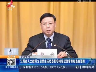 江西省人大教科文卫委主任委员郭安接受纪律审查和监察调查