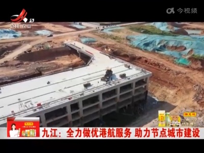 九江：全力做优港航服务 助力节点城市建设