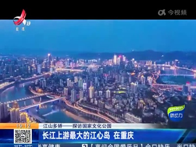 【江山多娇——探访国家文化公园】长江上游最大的江心岛 在重庆