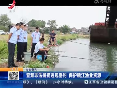 吉安泰和：查禁非法捕捞违规垂钓 保护赣江渔业资源