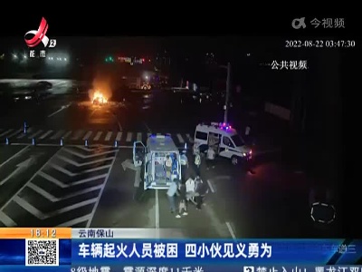 云南保山：车辆起火人员被困 四小伙见义勇为